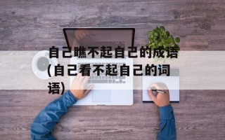 自己瞧不起自己的成语(自己看不起自己的词语)