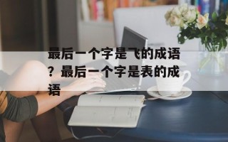 最后一个字是飞的成语？最后一个字是表的成语