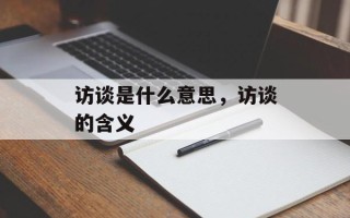 访谈是什么意思，访谈的含义