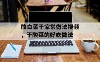 酸白菜干家常做法视频，干酸菜的好吃做法