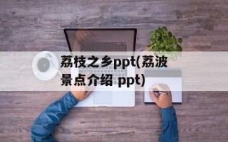 荔枝之乡ppt(荔波景点介绍 ppt)
