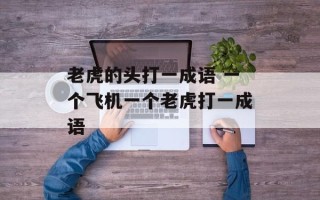 老虎的头打一成语 一个飞机一个老虎打一成语