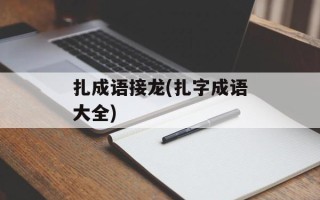 扎成语接龙(扎字成语大全)