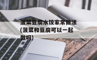 菠菜豆腐水饺家常做法(菠菜和豆腐可以一起做吗)