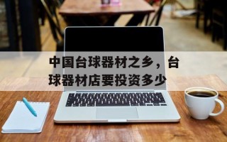 中国台球器材之乡，台球器材店要投资多少