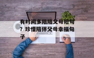 有时间多陪陪父母短句？珍惜陪伴父母幸福句子