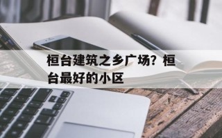 桓台建筑之乡广场？桓台最好的小区