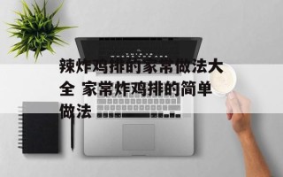 辣炸鸡排的家常做法大全 家常炸鸡排的简单做法