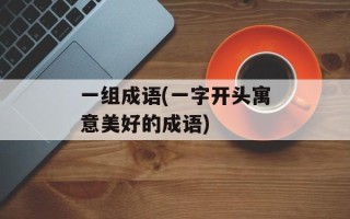 一组成语(一字开头寓意美好的成语)