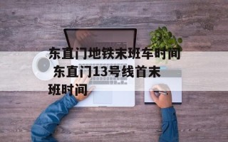 东直门地铁末班车时间 东直门13号线首末班时间