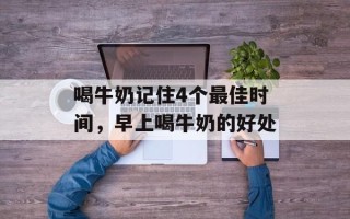 喝牛奶记住4个最佳时间，早上喝牛奶的好处