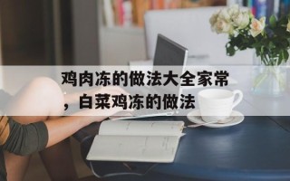 鸡肉冻的做法大全家常，白菜鸡冻的做法