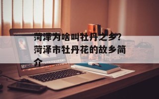菏泽为啥叫牡丹之乡？菏泽市牡丹花的故乡简介