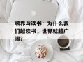 眼界与读书：为什么我们越读书，世界就越广阔？