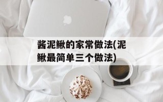 酱泥鳅的家常做法(泥鳅最简单三个做法)