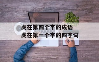 虎在第四个字的成语 虎在第一个字的四字词