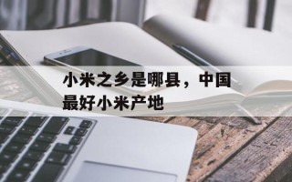 小米之乡是哪县，中国最好小米产地