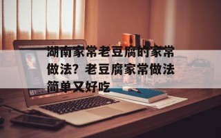 湖南家常老豆腐的家常做法？老豆腐家常做法简单又好吃
