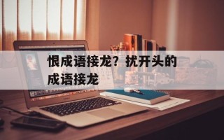 恨成语接龙？扰开头的成语接龙