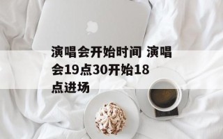 演唱会开始时间 演唱会19点30开始18点进场