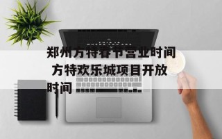 郑州方特春节营业时间 方特欢乐城项目开放时间
