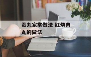贡丸家常做法 红烧肉丸的做法