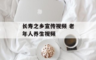 长寿之乡宣传视频 老年人养生视频