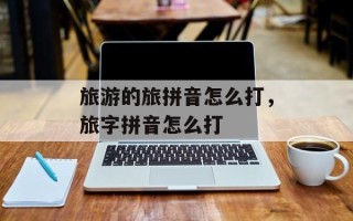 旅游的旅拼音怎么打，旅字拼音怎么打