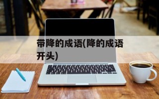 带降的成语(降的成语开头)