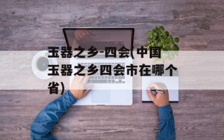玉器之乡-四会(中国玉器之乡四会市在哪个省)