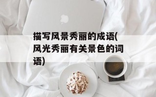 描写风景秀丽的成语(风光秀丽有关景色的词语)