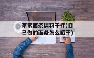 家常面条调料干拌(自己做的面条怎么晒干)