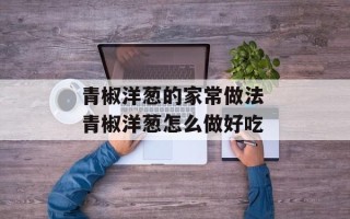 青椒洋葱的家常做法 青椒洋葱怎么做好吃