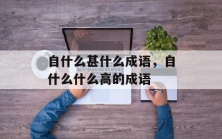 自什么甚什么成语，自什么什么高的成语