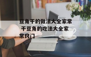豆角干的做法大全家常 干豆角的吃法大全家常窍门