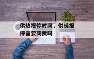 供热报停时间，供暖报停需要交费吗