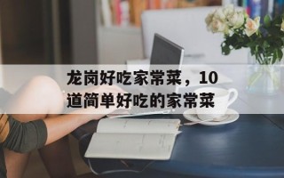 龙岗好吃家常菜，10道简单好吃的家常菜
