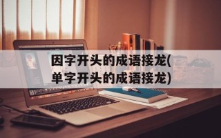 因字开头的成语接龙(单字开头的成语接龙)