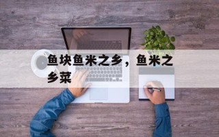 鱼块鱼米之乡，鱼米之乡菜
