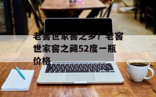 老窖世家窖之乡？老窖世家窖之藏52度一瓶价格