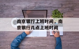 南京银行上班时间，南京银行几点上班时间