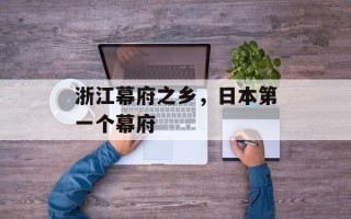 浙江幕府之乡，日本第一个幕府