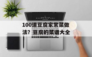 100道豆腐家常菜做法？豆腐的菜谱大全
