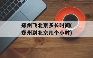 郑州飞北京多长时间(郑州到北京几个小时)