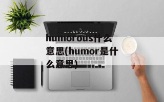 humorous什么意思(humor是什么意思)