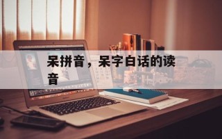 呆拼音，呆字白话的读音