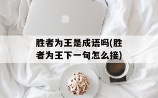 胜者为王是成语吗(胜者为王下一句怎么接)