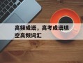 高频成语，高考成语填空高频词汇
