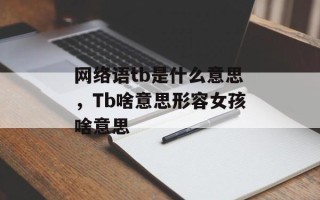 网络语tb是什么意思，Tb啥意思形容女孩啥意思