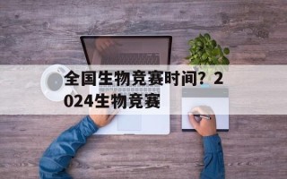 全国生物竞赛时间？2024生物竞赛